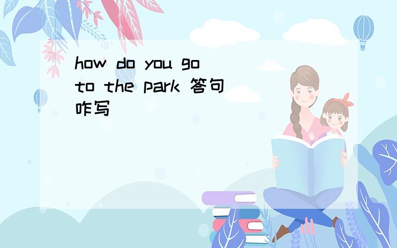 how do you go to the park 答句咋写