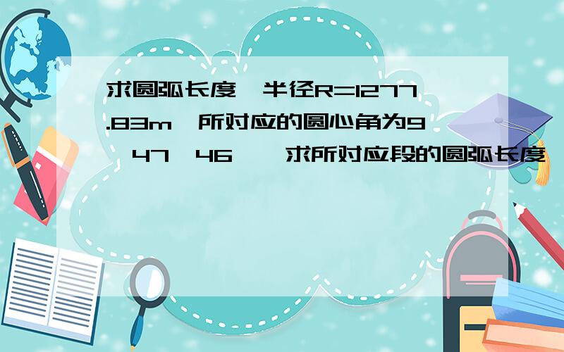 求圆弧长度,半径R=1277.83m,所对应的圆心角为9°47′46〃,求所对应段的圆弧长度