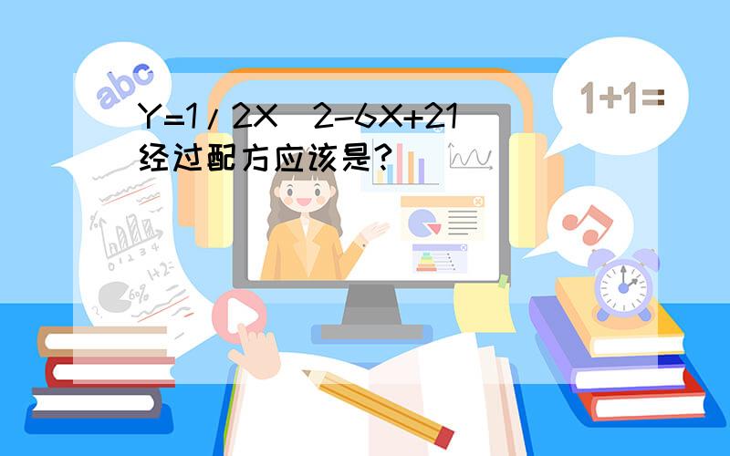 Y=1/2X^2-6X+21经过配方应该是?