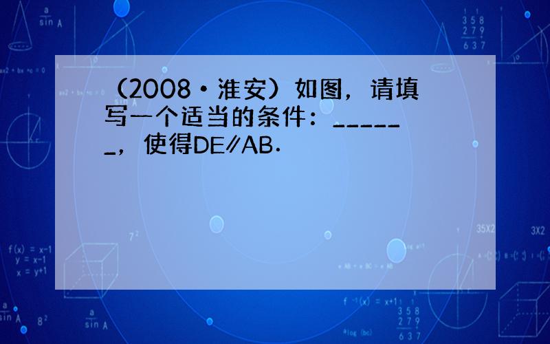 （2008•淮安）如图，请填写一个适当的条件：______，使得DE∥AB．