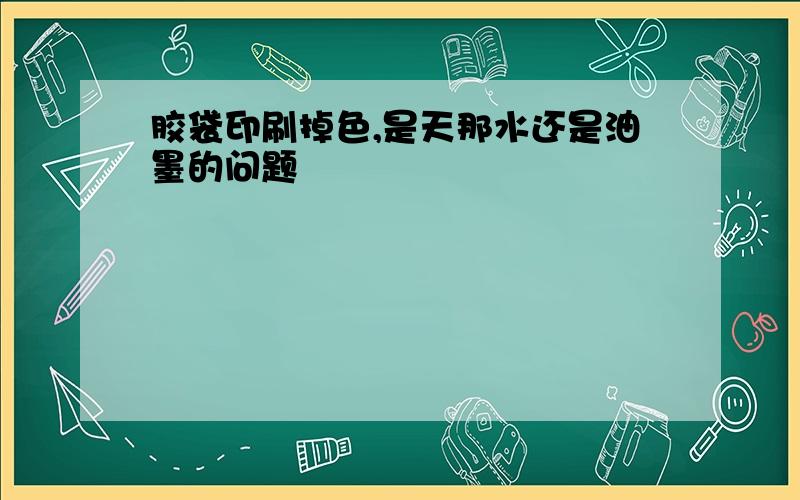 胶袋印刷掉色,是天那水还是油墨的问题