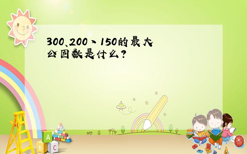 300、200丶150的最大公因数是什么?