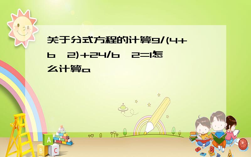 关于分式方程的计算9/(4+b^2)+24/b^2=1怎么计算a