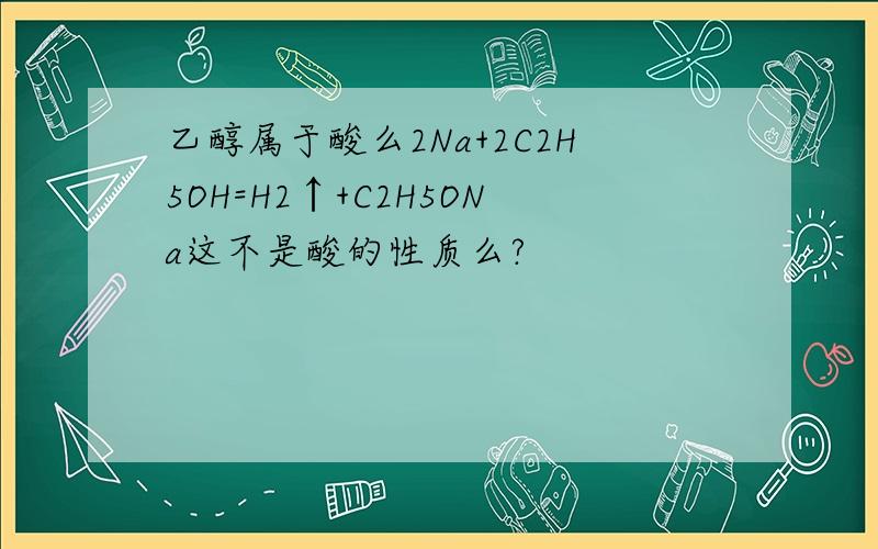 乙醇属于酸么2Na+2C2H5OH=H2↑+C2H5ONa这不是酸的性质么?