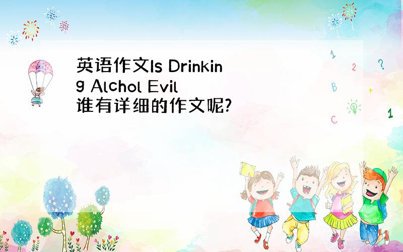 英语作文Is Drinking Alchol Evil 谁有详细的作文呢?