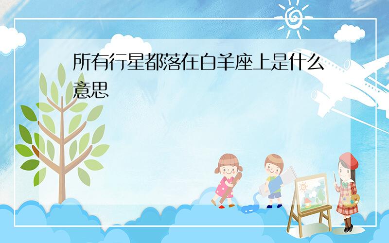 所有行星都落在白羊座上是什么意思