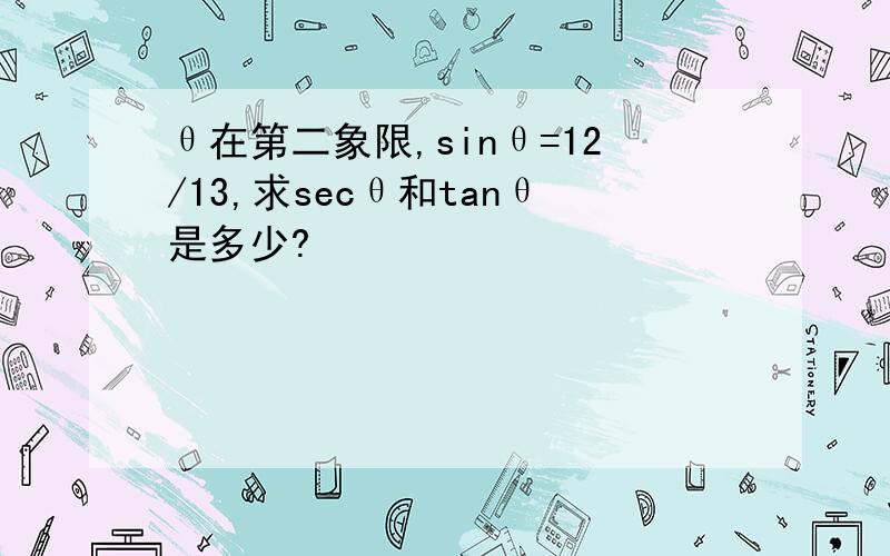 θ在第二象限,sinθ=12/13,求secθ和tanθ是多少?