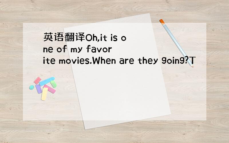 英语翻译Oh,it is one of my favorite movies.When are they going?T