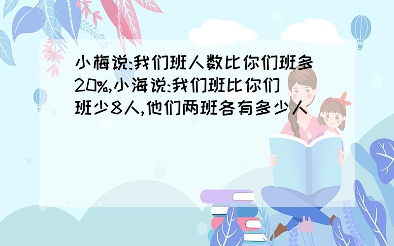 小梅说:我们班人数比你们班多20%,小海说:我们班比你们班少8人,他们两班各有多少人