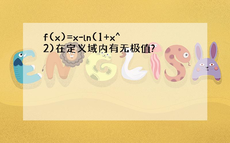 f(x)=x-ln(1+x^2)在定义域内有无极值?