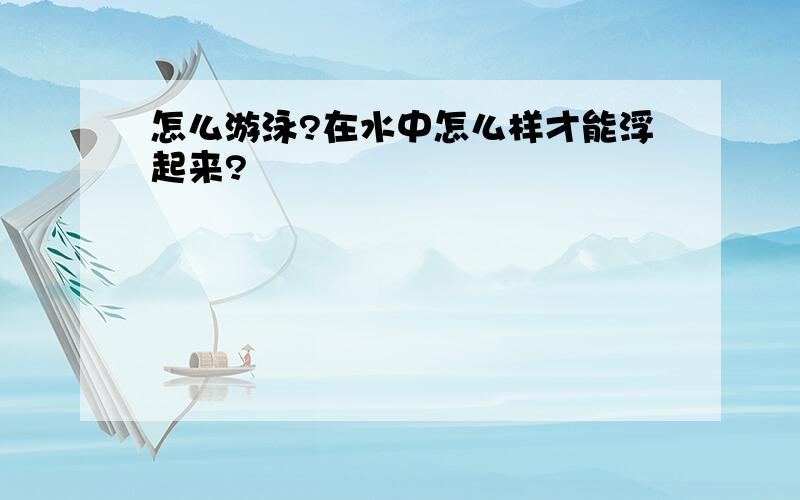 怎么游泳?在水中怎么样才能浮起来?