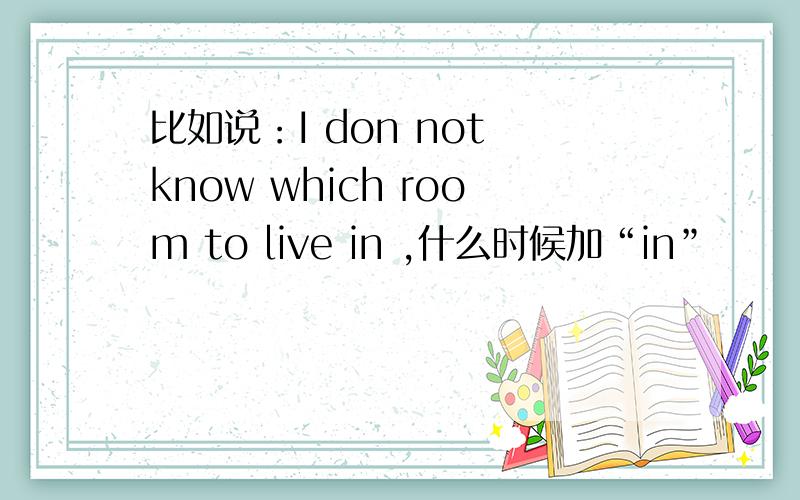 比如说：I don not know which room to live in ,什么时候加“in”