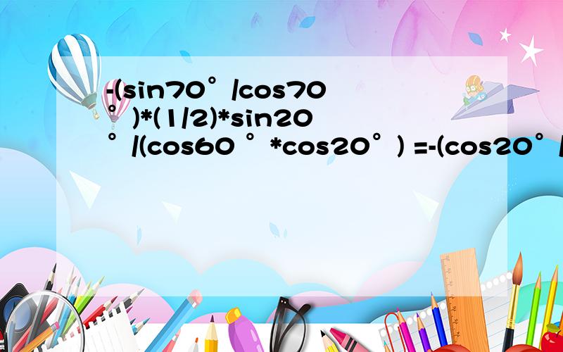 -(sin70°/cos70°)*(1/2)*sin20°/(cos60 °*cos20°) =-(cos20°/sin