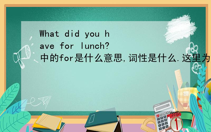 What did you have for lunch?中的for是什么意思,词性是什么.这里为什么不用our求大神帮助