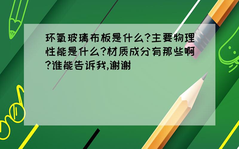 环氧玻璃布板是什么?主要物理性能是什么?材质成分有那些啊?谁能告诉我,谢谢