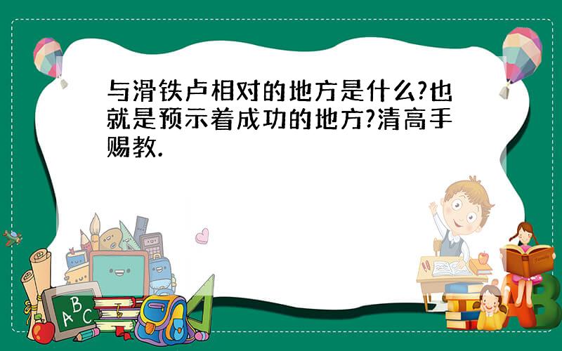 与滑铁卢相对的地方是什么?也就是预示着成功的地方?清高手赐教.