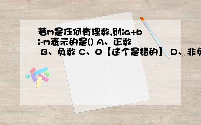 若m是任何有理数,则|a+b|-m表示的是() A、正数 B、负数 C、0【这个是错的】 D、非负数