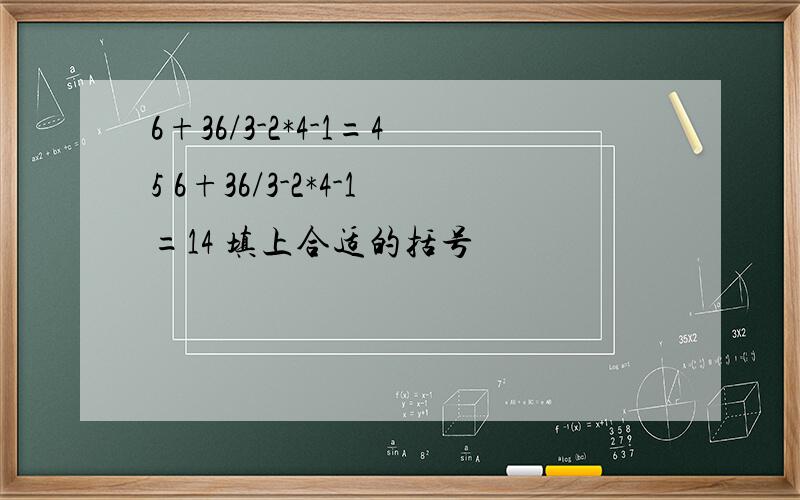 6+36/3-2*4-1=45 6+36/3-2*4-1=14 填上合适的括号