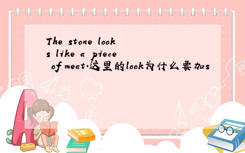 The stone looks like a piece of meat.这里的look为什么要加s