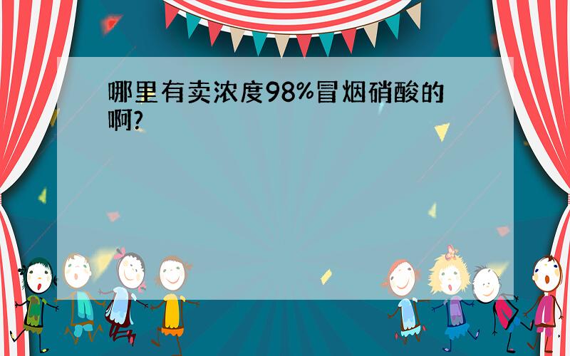 哪里有卖浓度98%冒烟硝酸的啊?