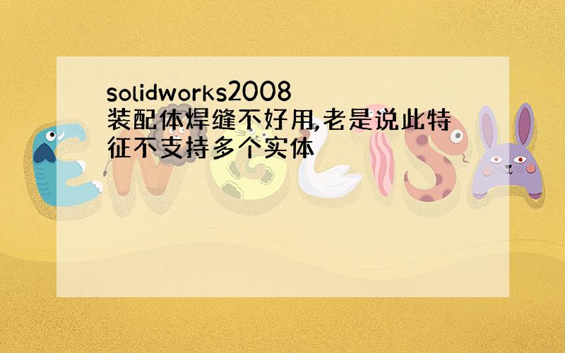 solidworks2008装配体焊缝不好用,老是说此特征不支持多个实体