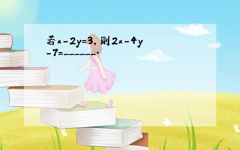 若x-2y=3，则2x-4y-7=______．