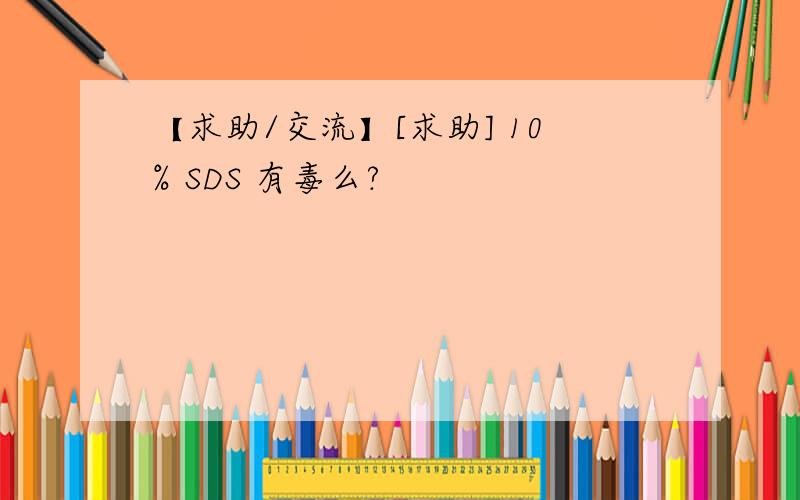 【求助/交流】[求助] 10% SDS 有毒么?