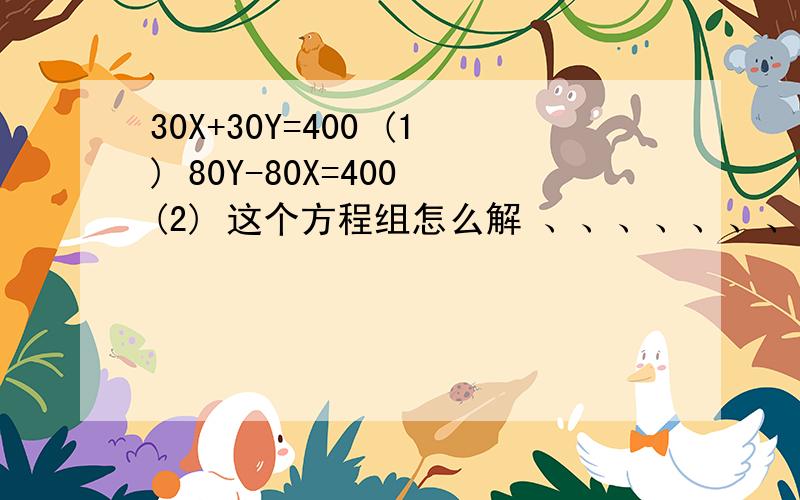 30X+30Y=400 (1) 80Y-80X=400 (2) 这个方程组怎么解 、、、、、、、 要具体 、、、、