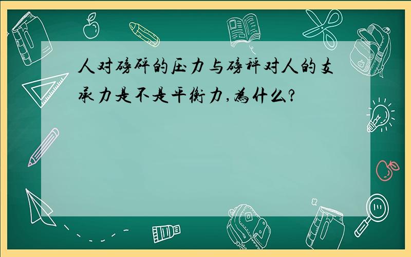 人对磅砰的压力与磅秤对人的支承力是不是平衡力,为什么?