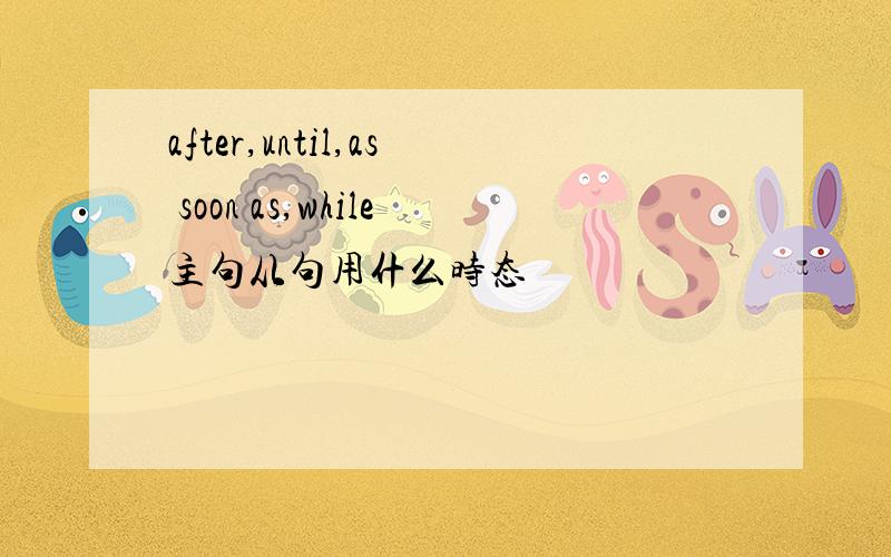 after,until,as soon as,while主句从句用什么时态