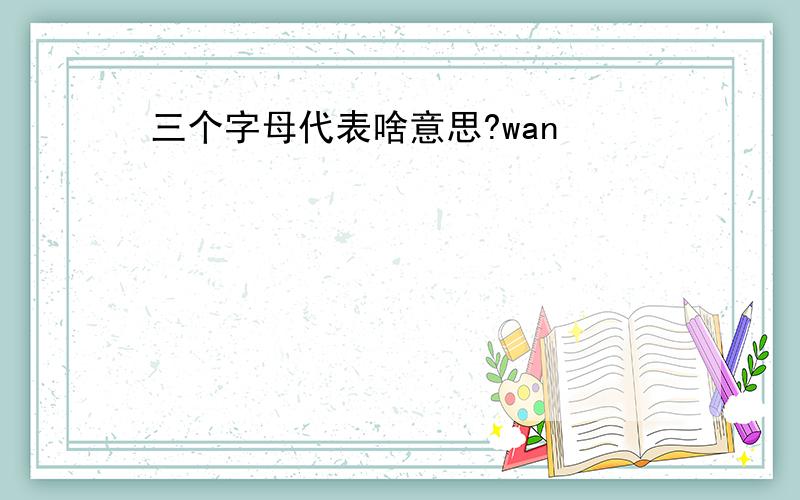 三个字母代表啥意思?wan