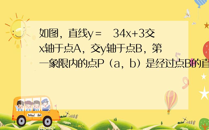 如图，直线y＝−34x+3交x轴于点A，交y轴于点B，第一象限内的点P（a，b）是经过点B的直线n上的一点，过点P作PD