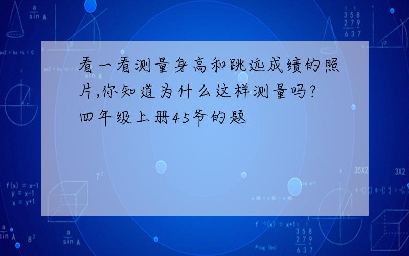 看一看测量身高和跳远成绩的照片,你知道为什么这样测量吗?四年级上册45爷的题