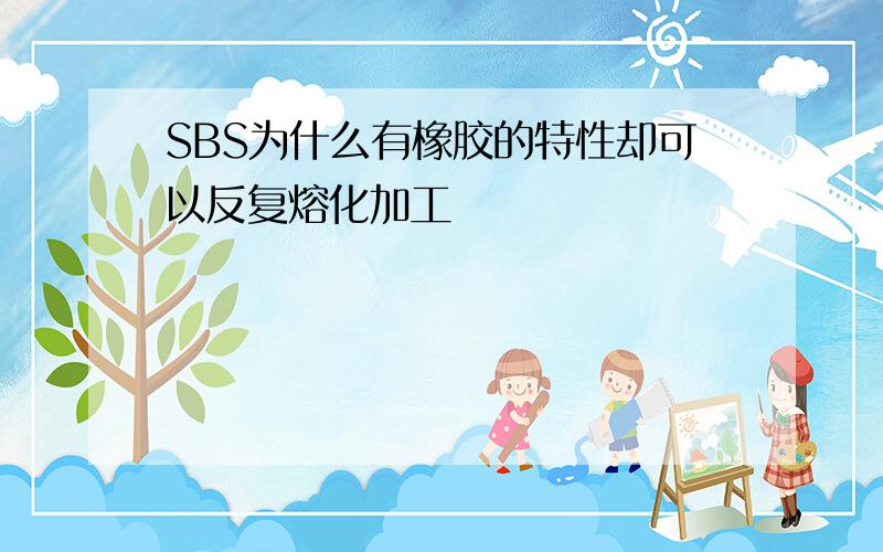 SBS为什么有橡胶的特性却可以反复熔化加工