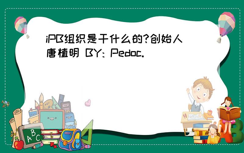 iPB组织是干什么的?创始人唐植明 BY: Pedoc.