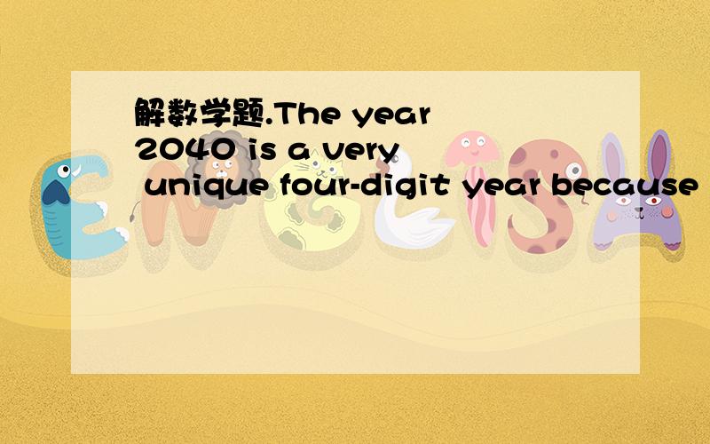 解数学题.The year 2040 is a very unique four-digit year because