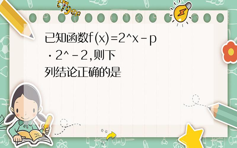 已知函数f(x)=2^x-p•2^-2,则下列结论正确的是