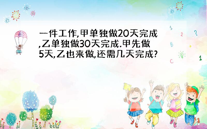 一件工作,甲单独做20天完成,乙单独做30天完成.甲先做5天,乙也来做,还需几天完成?