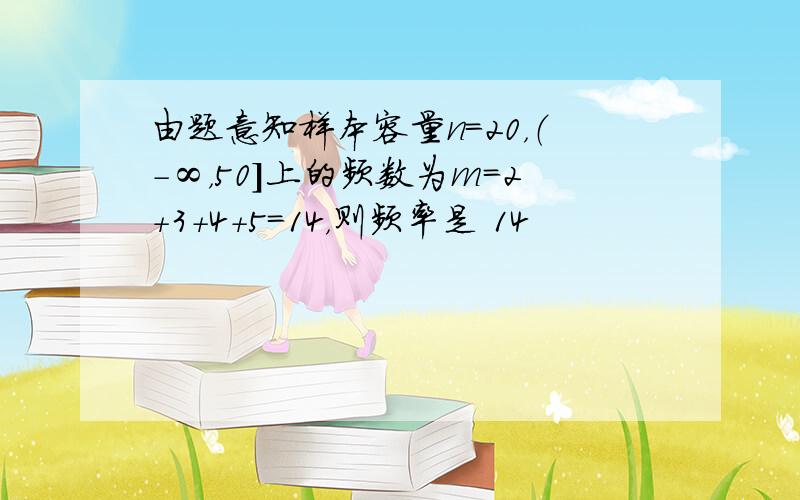 由题意知样本容量n=20，（-∞，50]上的频数为m=2+3+4+5=14，则频率是 14