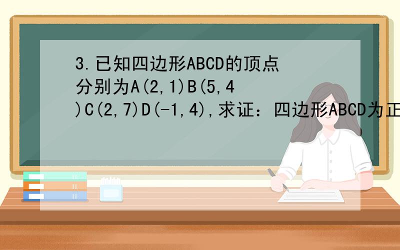 3.已知四边形ABCD的顶点分别为A(2,1)B(5,4)C(2,7)D(-1,4),求证：四边形ABCD为正方形