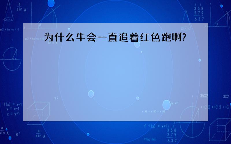 为什么牛会一直追着红色跑啊?