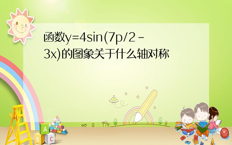 函数y=4sin(7p/2-3x)的图象关于什么轴对称