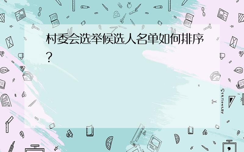 村委会选举候选人名单如何排序?