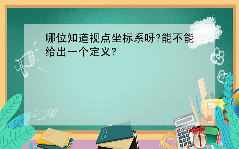 哪位知道视点坐标系呀?能不能给出一个定义?