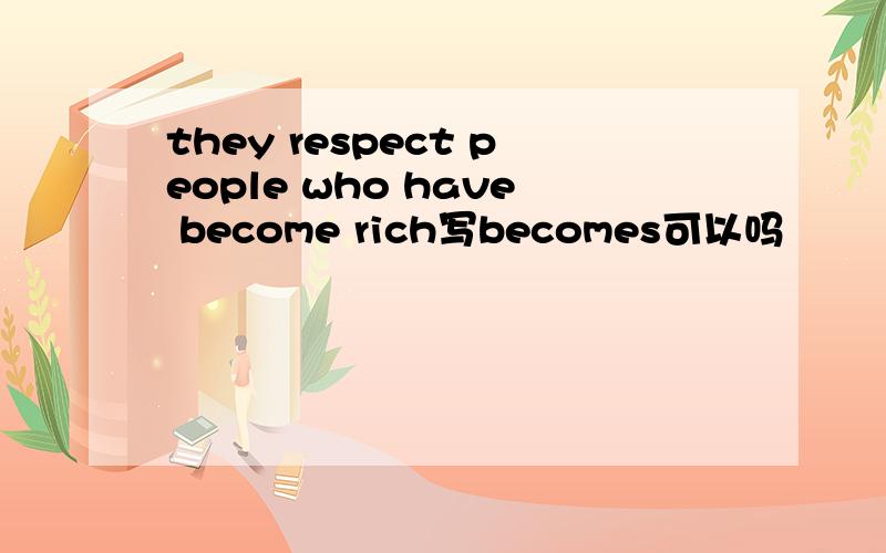 they respect people who have become rich写becomes可以吗