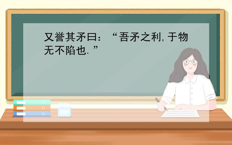 又誉其矛曰：“吾矛之利,于物无不陷也.”