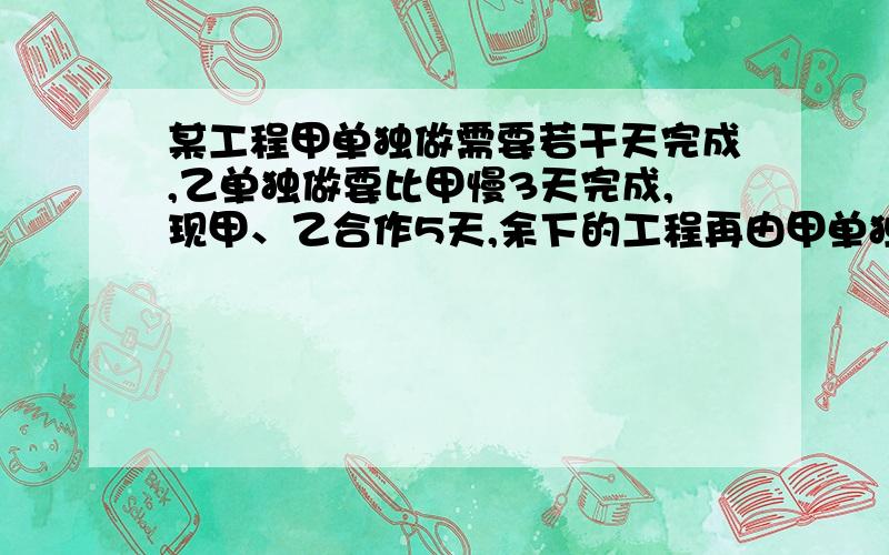 某工程甲单独做需要若干天完成,乙单独做要比甲慢3天完成,现甲、乙合作5天,余下的工程再由甲单独做3天才能完成,求甲单独做