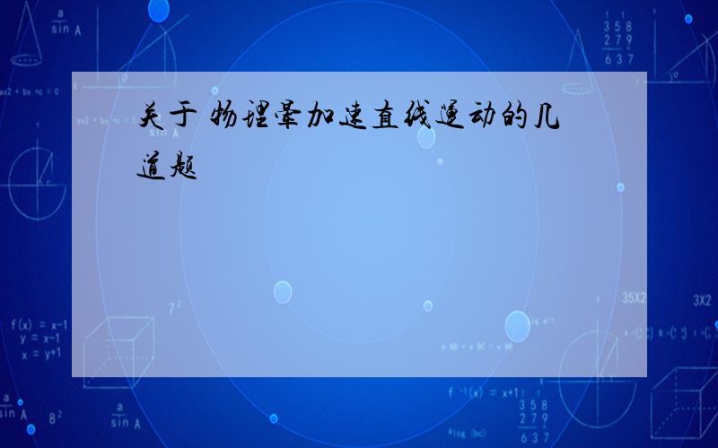 关于 物理晕加速直线运动的几道题