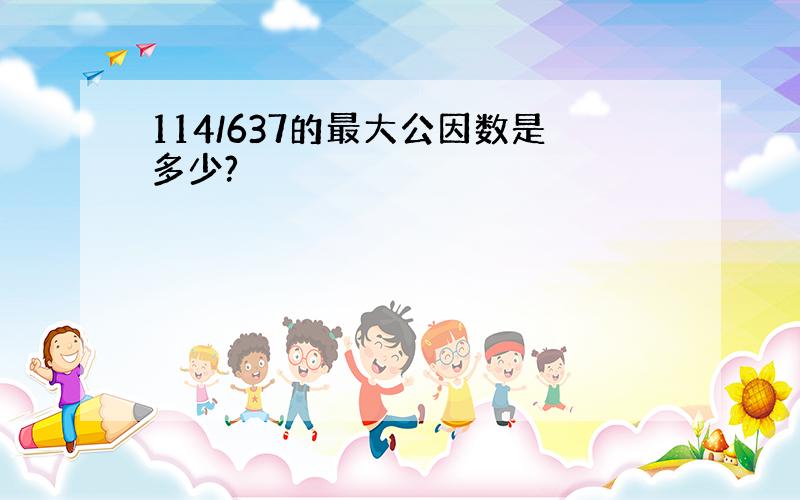 114/637的最大公因数是多少?