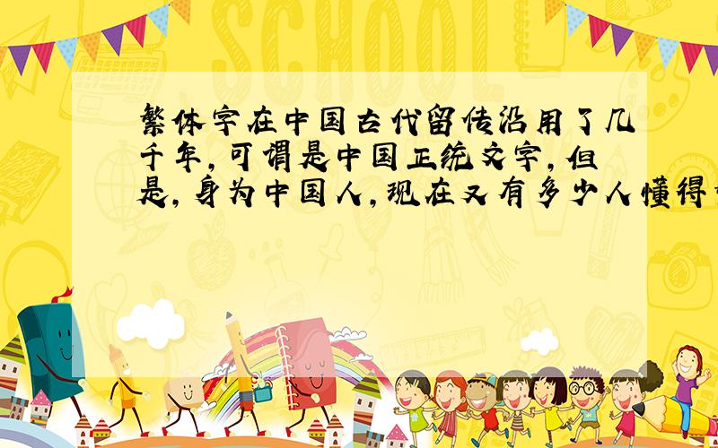 繁体字在中国古代留传沿用了几千年,可谓是中国正统文字,但是,身为中国人,现在又有多少人懂得繁体字?就说我吧,我认识繁体字